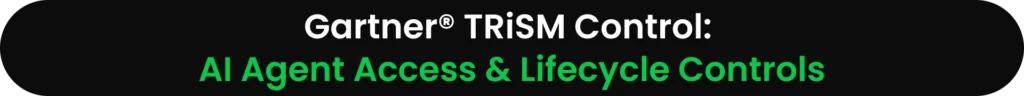 Gartner® TRiSM Control: AI Agent Access & Lifecycle Controls